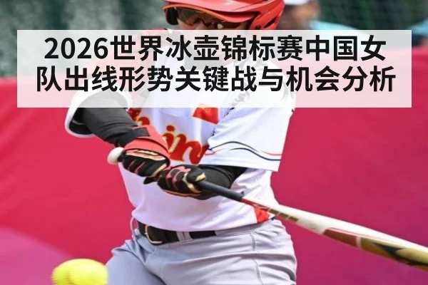 2026世界冰壶锦标赛中国女队出线形势关键战与机会分析
